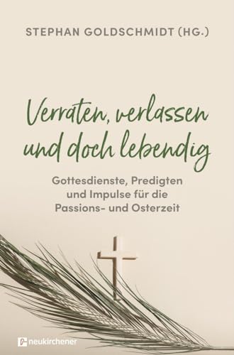 Verraten, verlassen und doch lebendig - Gottesdienste, Predigten und Impulse für die Passions- und Osterzeit von Neukirchener Verlag